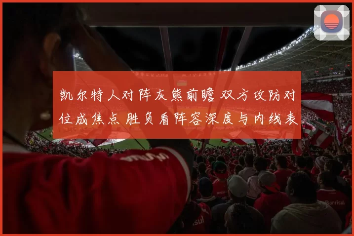 凯尔特人对阵灰熊前瞻 双方攻防对位成焦点 胜负看阵容深度与内线表现