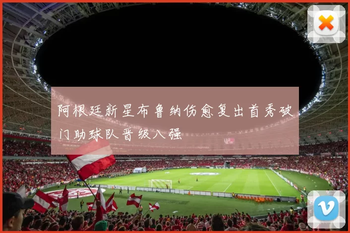 阿根廷新星布鲁纳伤愈复出首秀破门助球队晋级八强