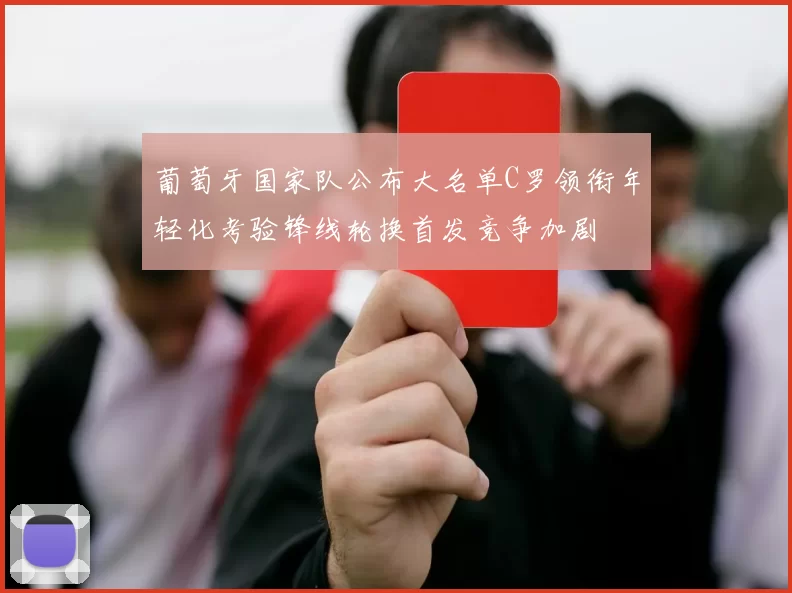 葡萄牙国家队公布大名单C罗领衔年轻化考验锋线轮换首发竞争加剧