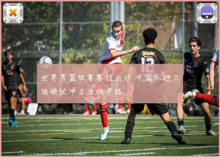 世界男篮联赛赛程出炉 中国队迎三场硬仗冲击出线资格