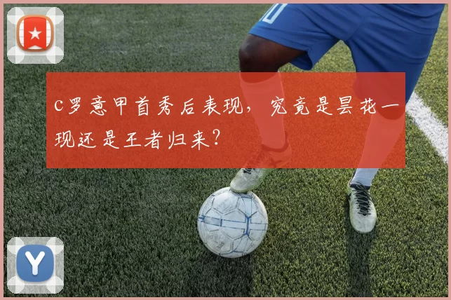 c罗意甲首秀后表现，究竟是昙花一现还是王者归来？