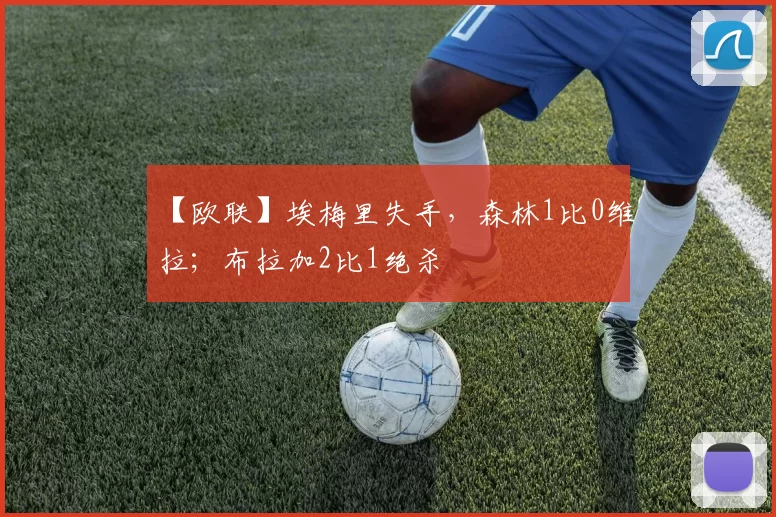 【欧联】埃梅里失手，森林1比0维拉；布拉加2比1绝杀