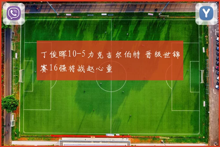 丁俊晖10-5力克吉尔伯特 晋级世锦赛16强将战赵心童