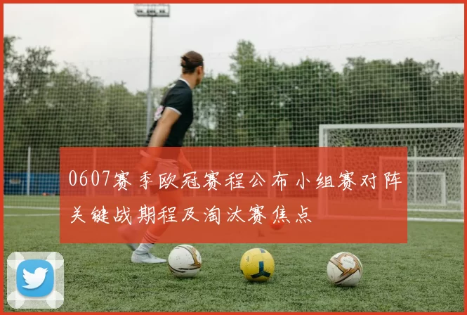 0607赛季欧冠赛程公布小组赛对阵关键战期程及淘汰赛焦点