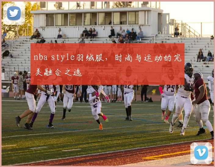 nba style羽绒服，时尚与运动的完美融合之选