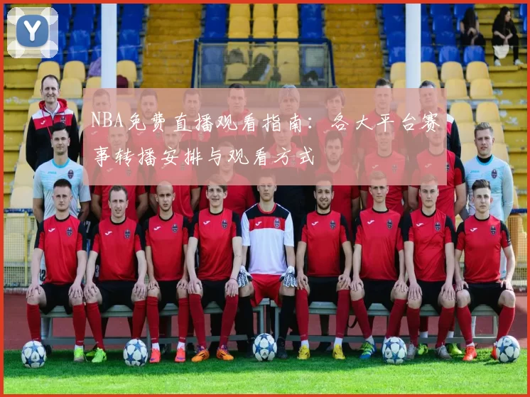 NBA免费直播观看指南：各大平台赛事转播安排与观看方式