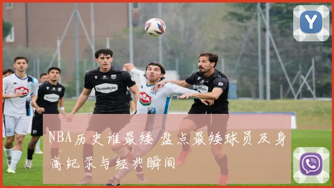 NBA历史谁最矮 盘点最矮球员及身高纪录与经典瞬间