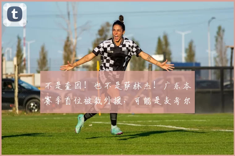 不是奎因！也不是萨林杰！广东本赛季首位被裁外援，可能是麦考尔_辽宁_山东_北京