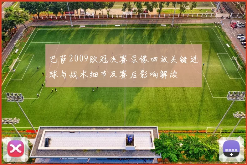 巴萨2009欧冠决赛录像回放关键进球与战术细节及赛后影响解读