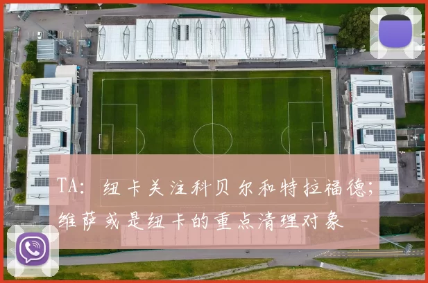 TA：纽卡关注科贝尔和特拉福德；维萨或是纽卡的重点清理对象