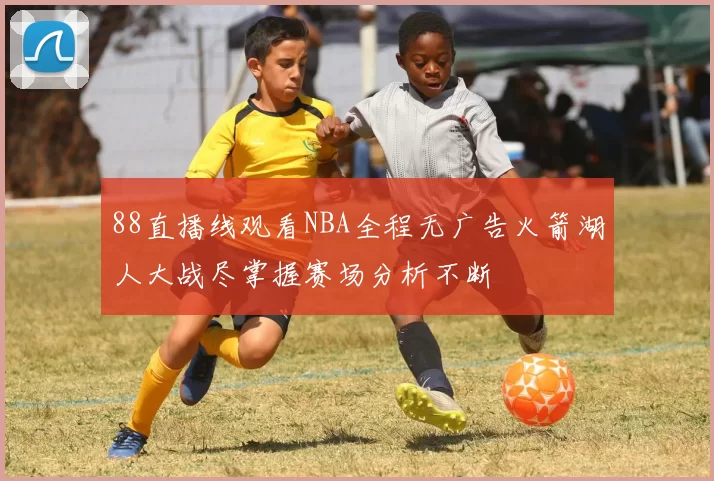 88直播线观看NBA全程无广告火箭湖人大战尽掌握赛场分析不断