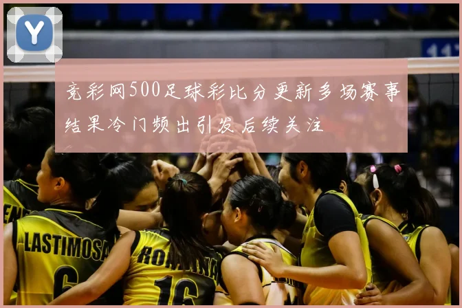竞彩网500足球彩比分更新多场赛事结果冷门频出引发后续关注