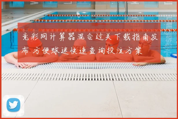 竞彩网计算器混合过关下载指南发布 方便球迷快速查询投注方案